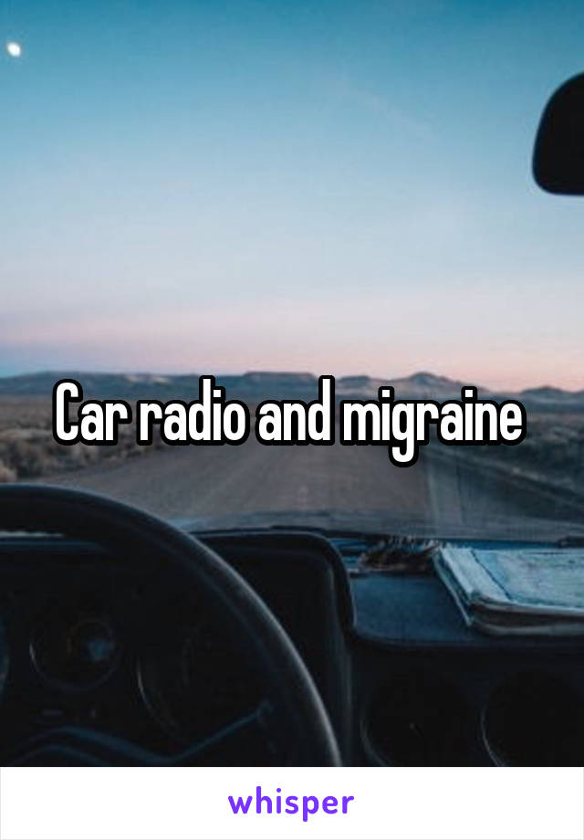 Car radio and migraine 