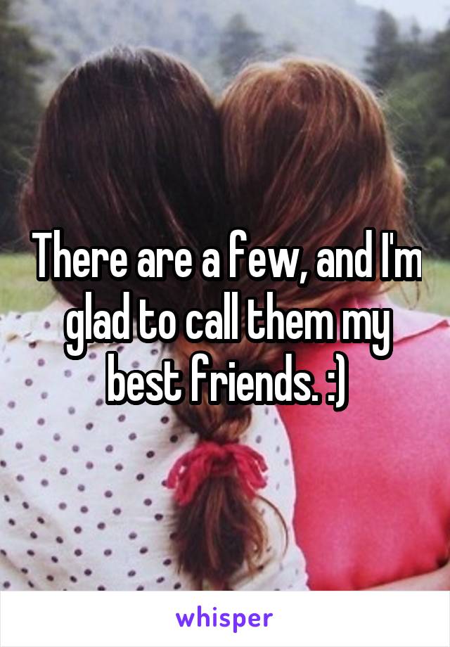 There are a few, and I'm glad to call them my best friends. :)