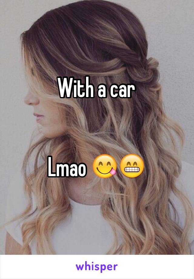 With a car 


Lmao 😋😁