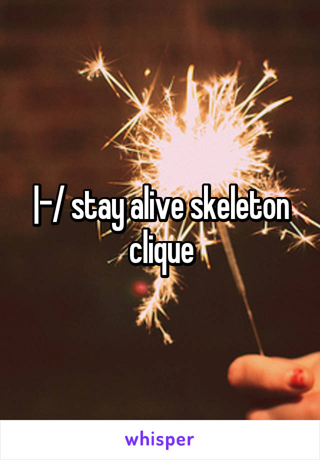 |-/ stay alive skeleton clique