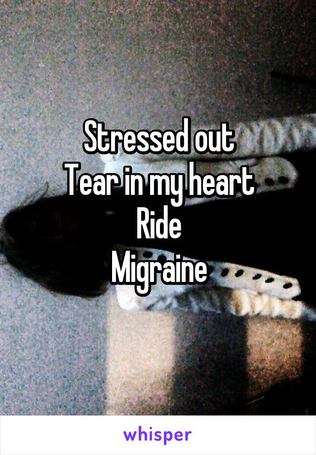 Stressed out
Tear in my heart
Ride
Migraine
