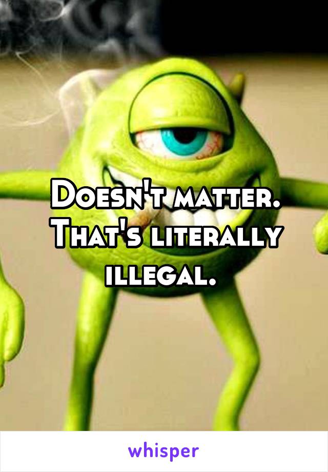 Doesn't matter. That's literally illegal. 