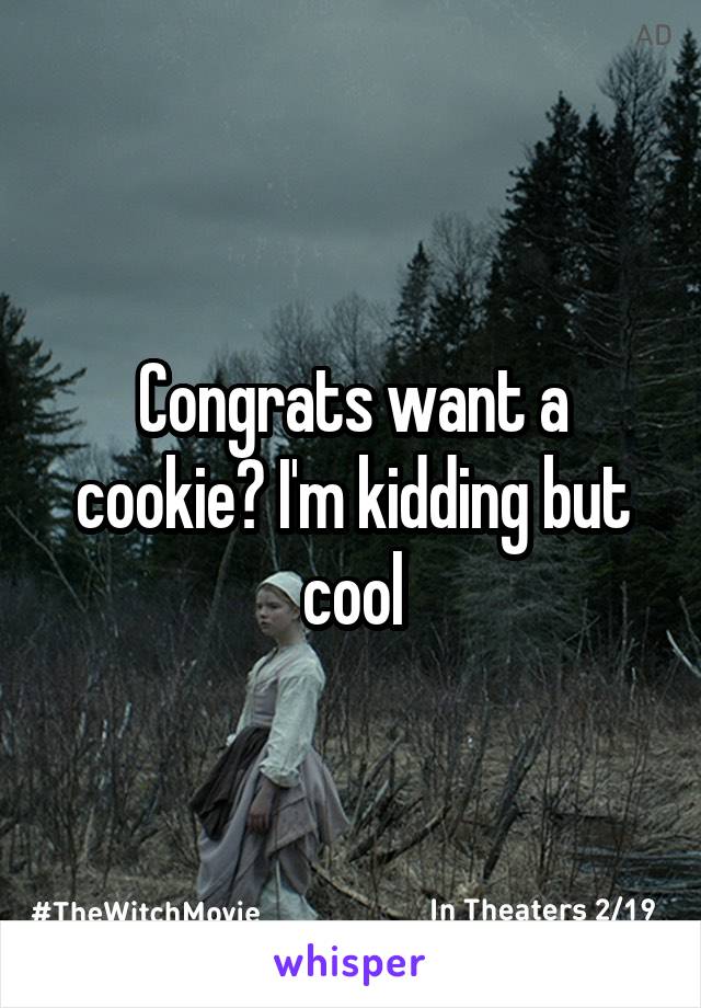 Congrats want a cookie? I'm kidding but cool