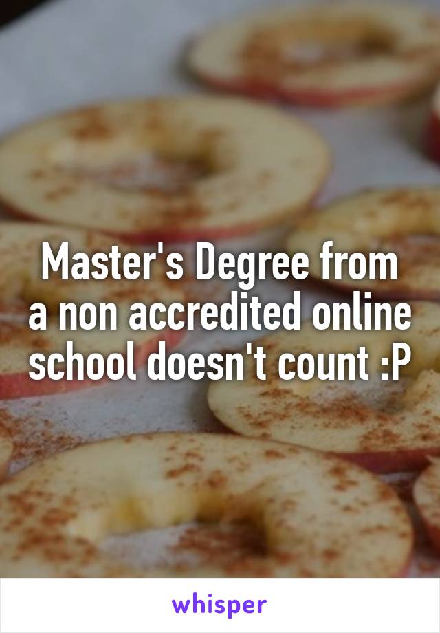 Master's Degree from a non accredited online school doesn't count :P