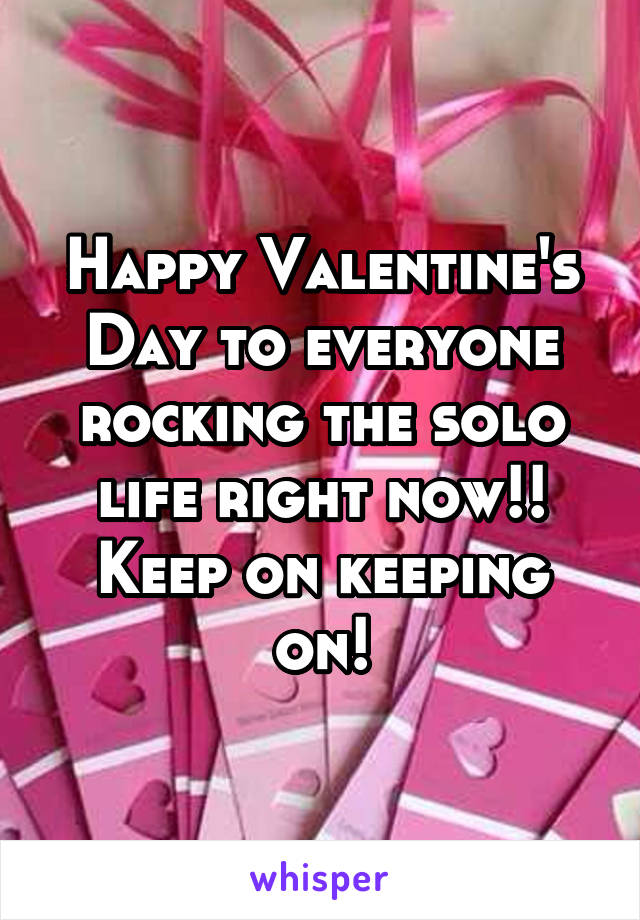 Happy Valentine's Day to everyone rocking the solo life right now!!
Keep on keeping on!