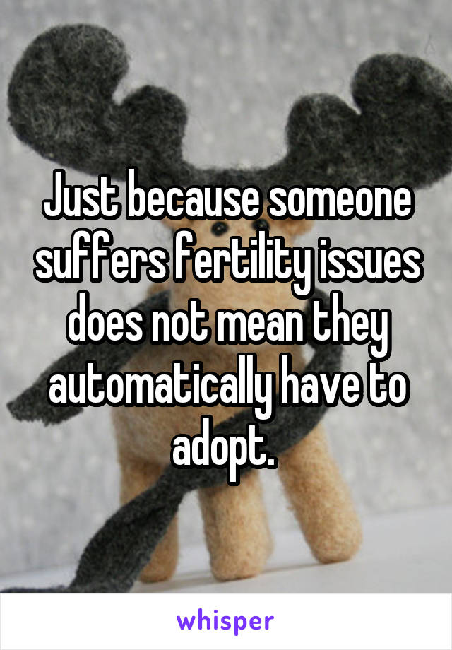 Just because someone suffers fertility issues does not mean they automatically have to adopt. 