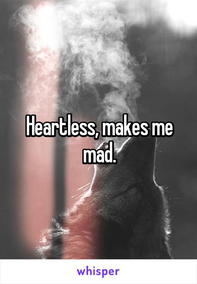 Heartless, makes me mad.