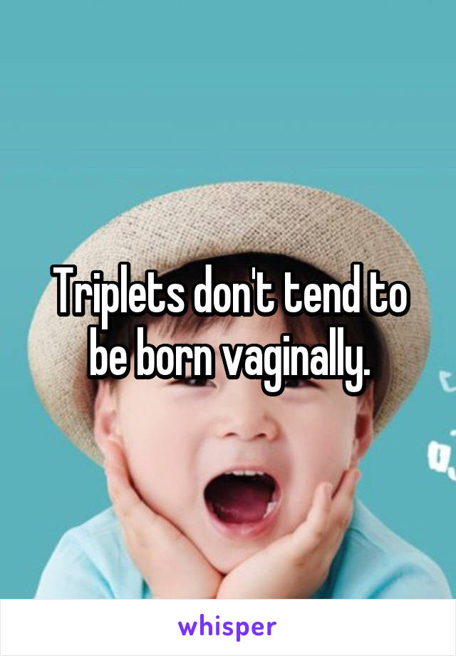 Triplets don't tend to be born vaginally.