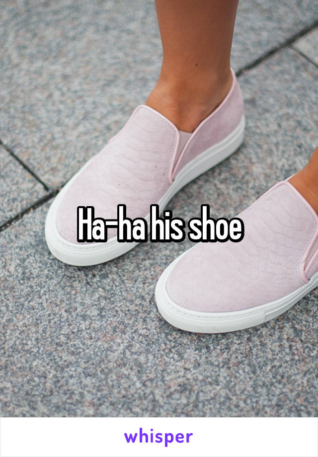 Ha-ha his shoe
