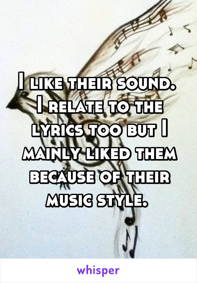 I like their sound. 
I relate to the lyrics too but I mainly liked them because of their music style. 