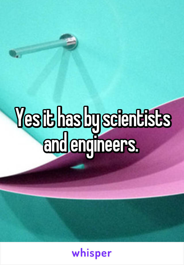 Yes it has by scientists and engineers. 