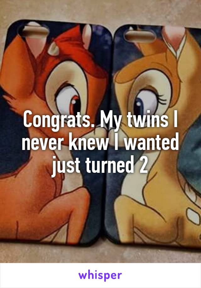 Congrats. My twins I never knew I wanted just turned 2