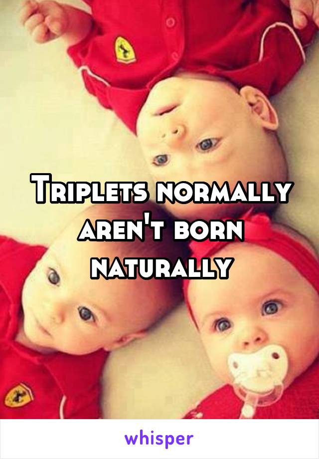 Triplets normally aren't born naturally