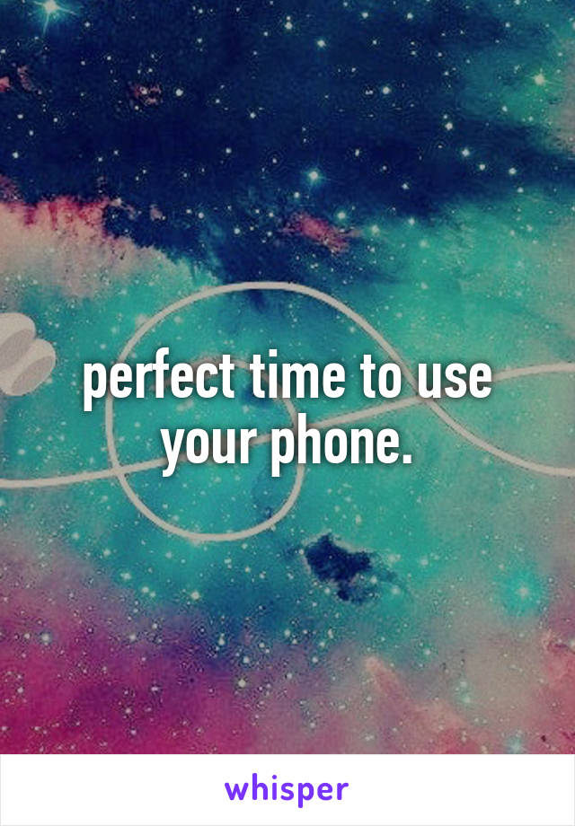 perfect time to use your phone.