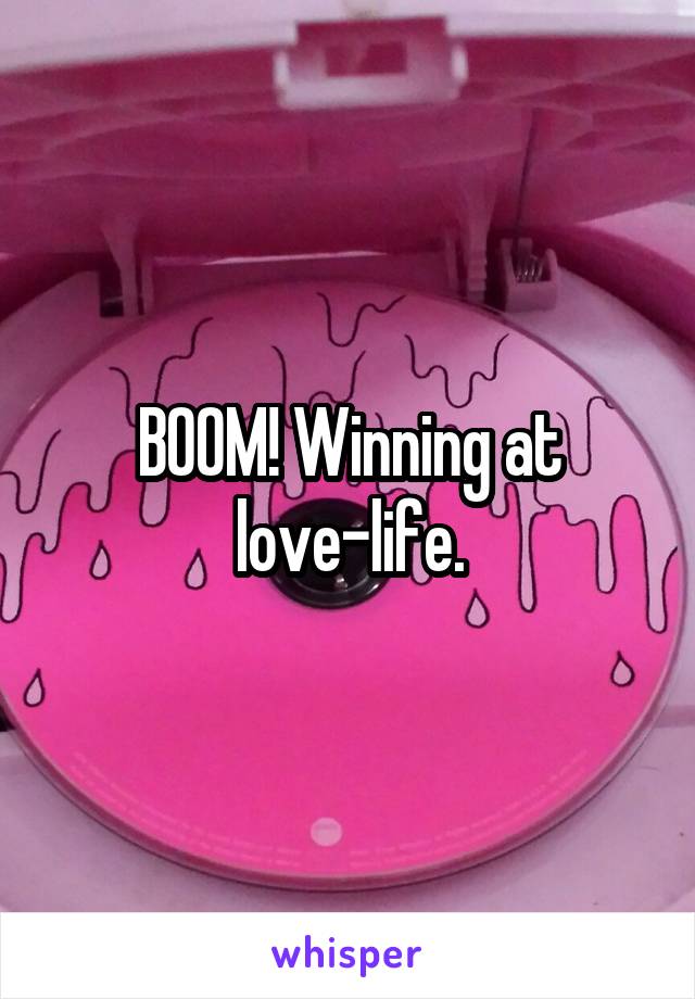 BOOM! Winning at love-life.