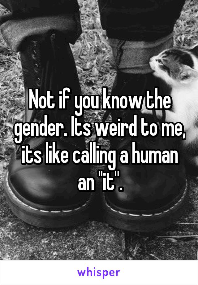 Not if you know the gender. Its weird to me, its like calling a human an "it".