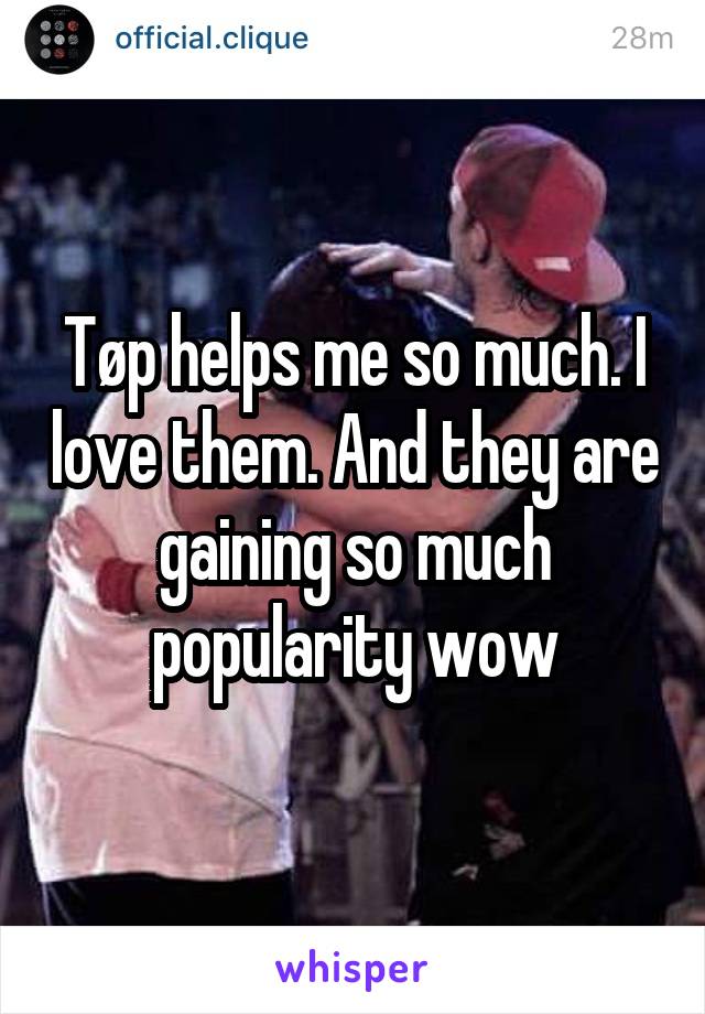 Tøp helps me so much. I love them. And they are gaining so much popularity wow