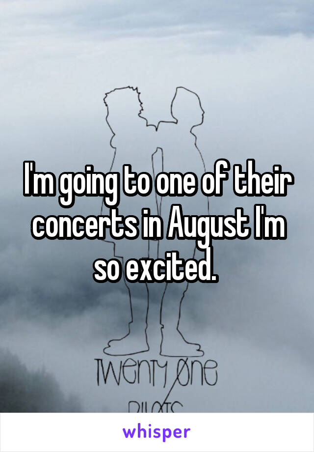 I'm going to one of their concerts in August I'm so excited. 