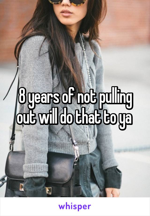 8 years of not pulling out will do that to ya 