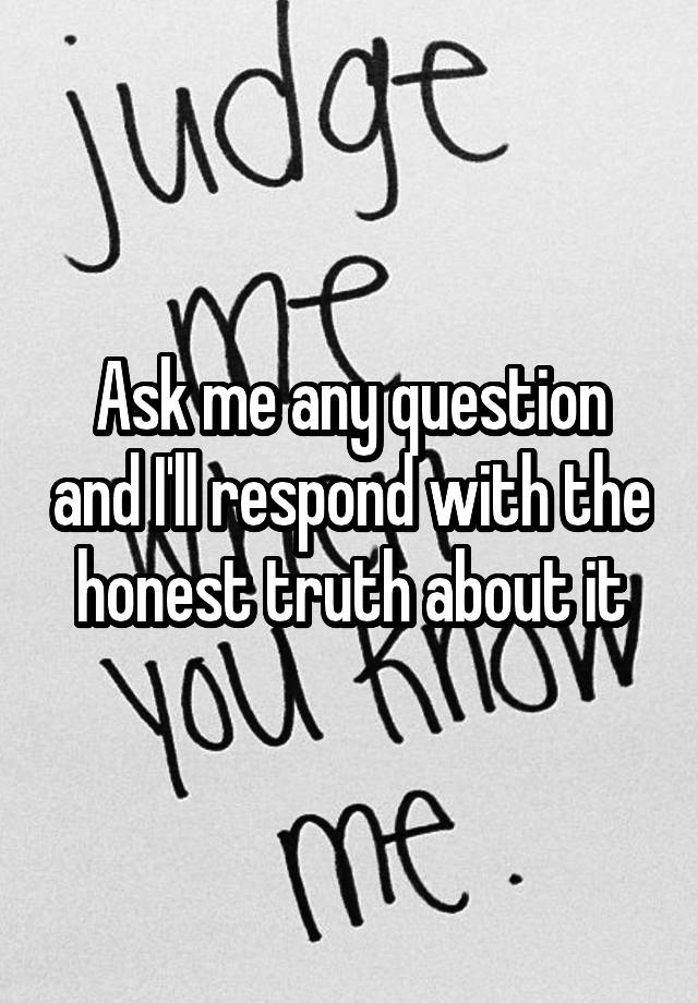 ask-me-any-question-and-i-ll-respond-with-the-honest-truth-about-it