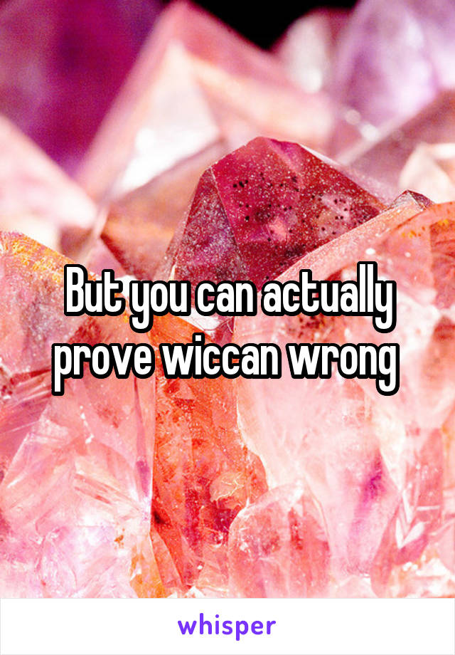 But you can actually prove wiccan wrong 