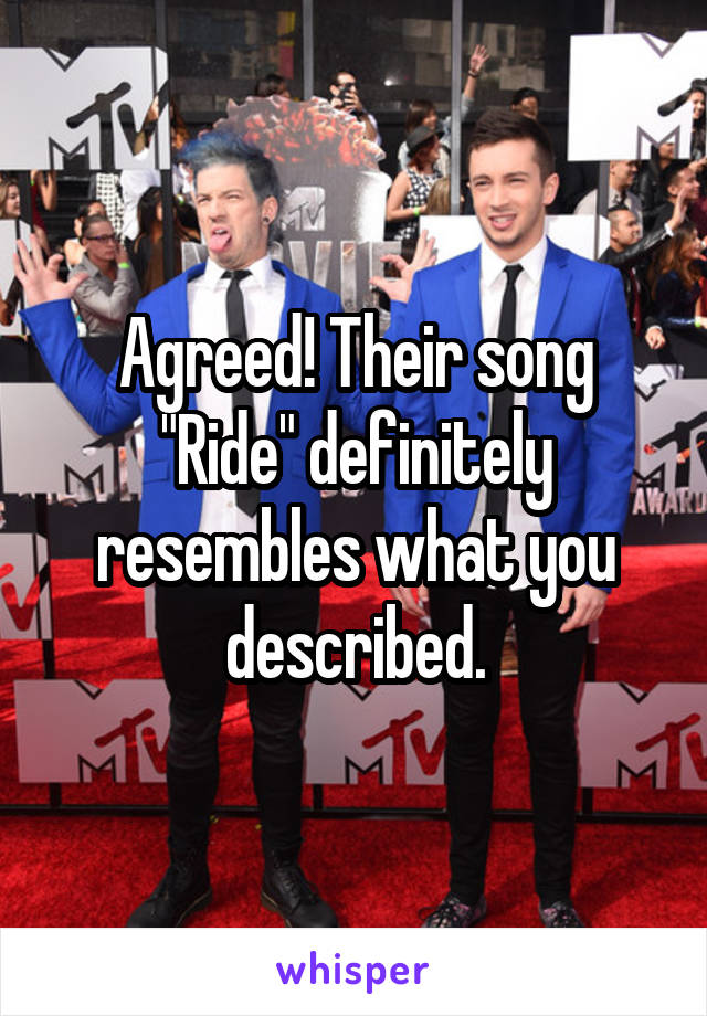 Agreed! Their song "Ride" definitely resembles what you described.