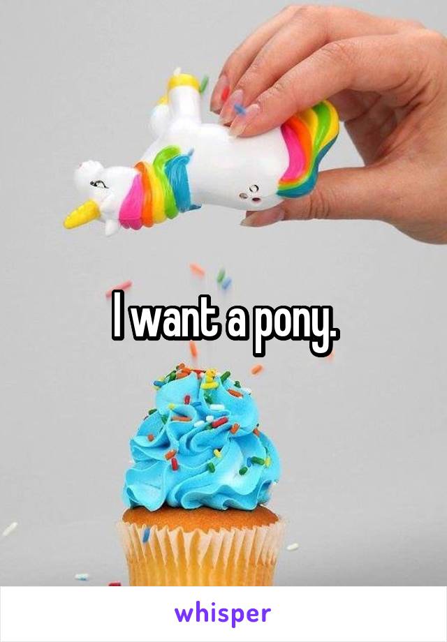 I want a pony.