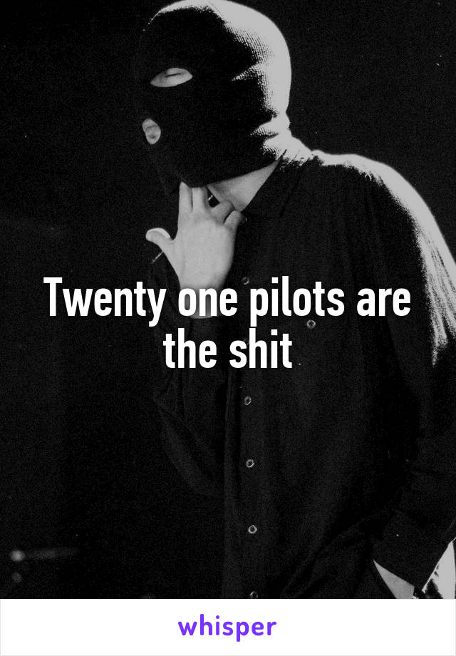 Twenty one pilots are the shit