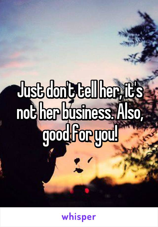 Just don't tell her, it's not her business. Also, good for you!