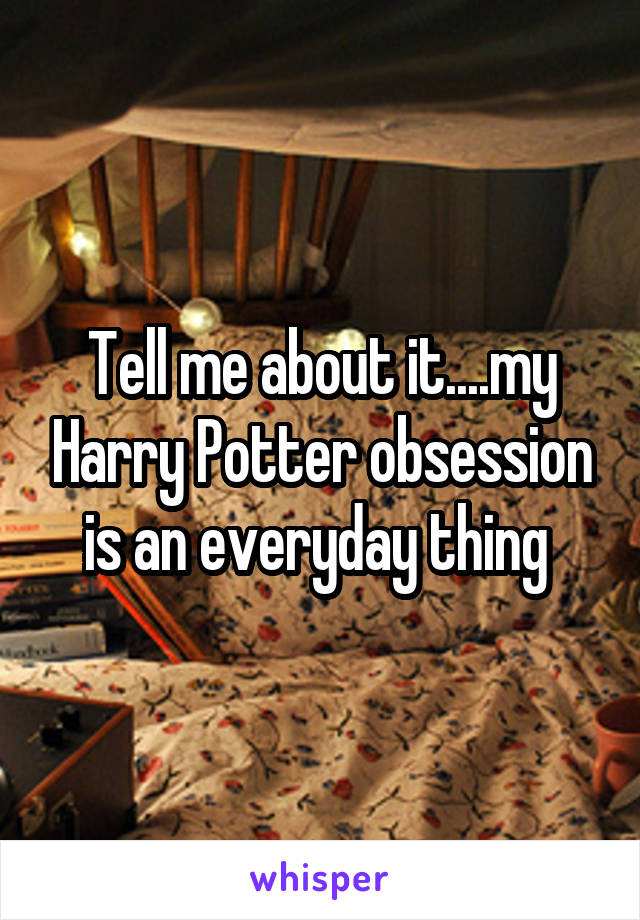 Tell me about it....my Harry Potter obsession is an everyday thing 