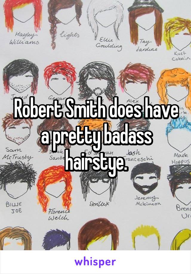 Robert Smith does have a pretty badass hairstye.