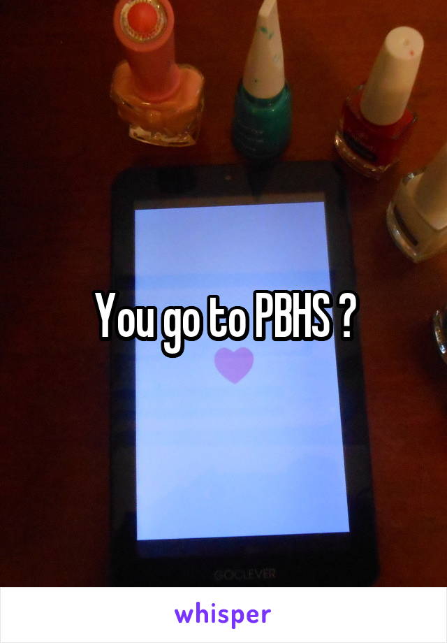You go to PBHS ?