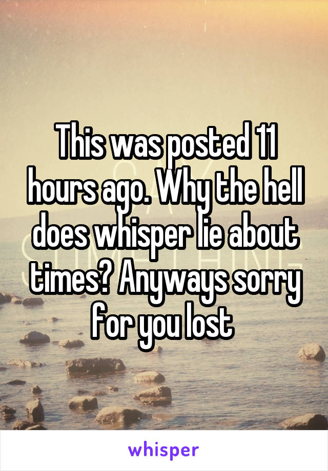 This was posted 11 hours ago. Why the hell does whisper lie about times? Anyways sorry for you lost 