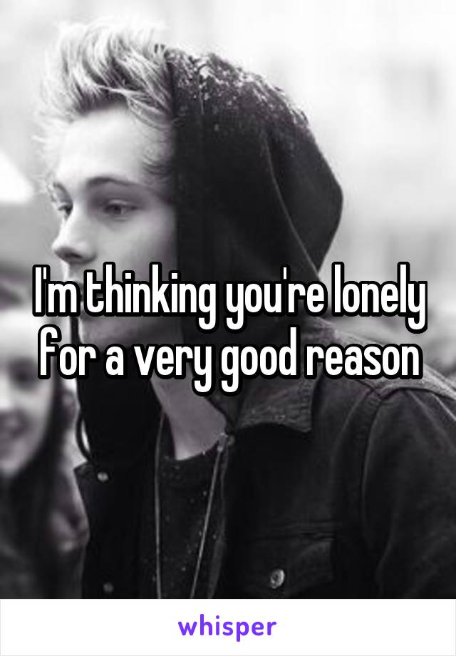 I'm thinking you're lonely for a very good reason