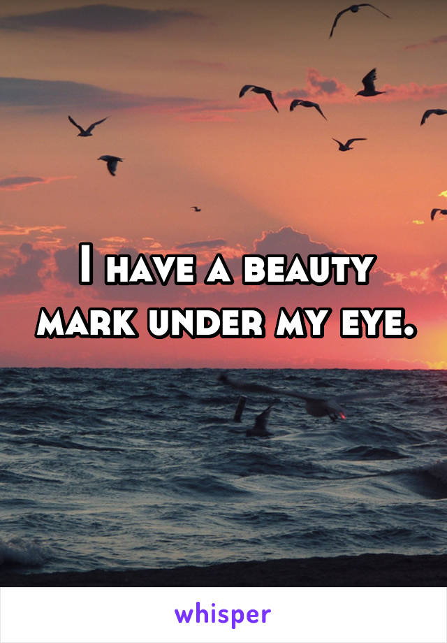 i-have-a-beauty-mark-under-my-eye