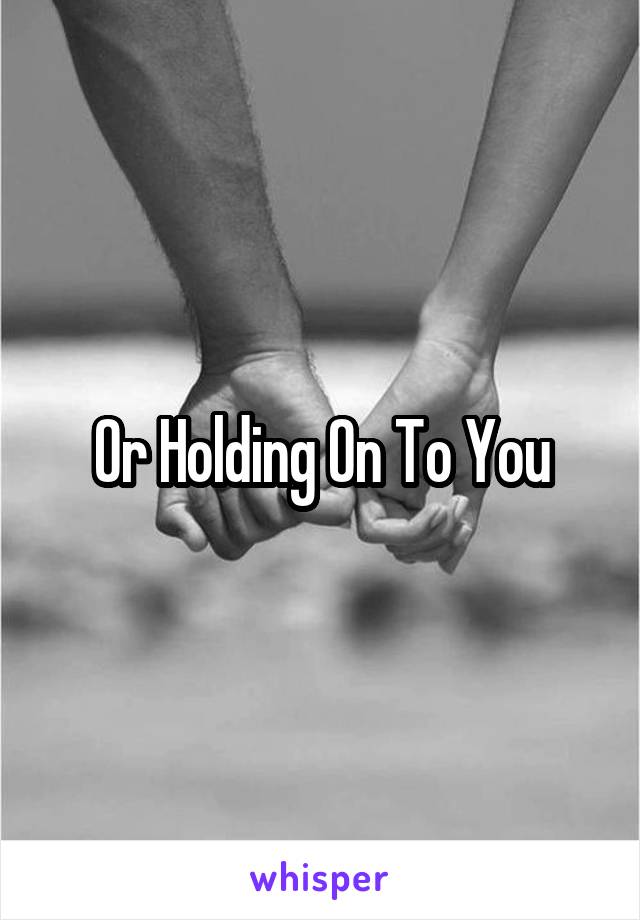 Or Holding On To You