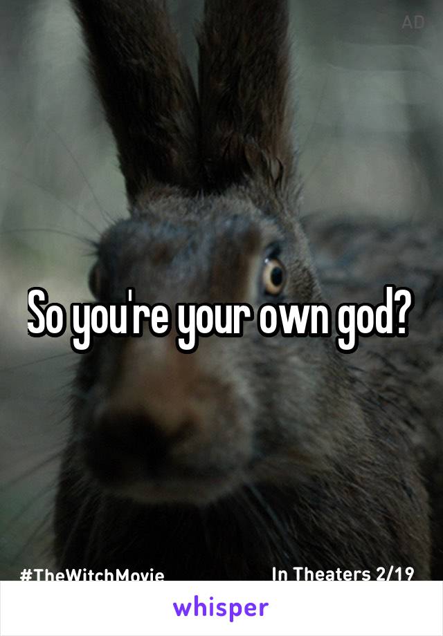 So you're your own god? 