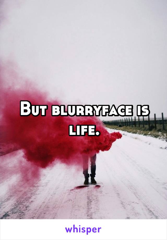 But blurryface is life.