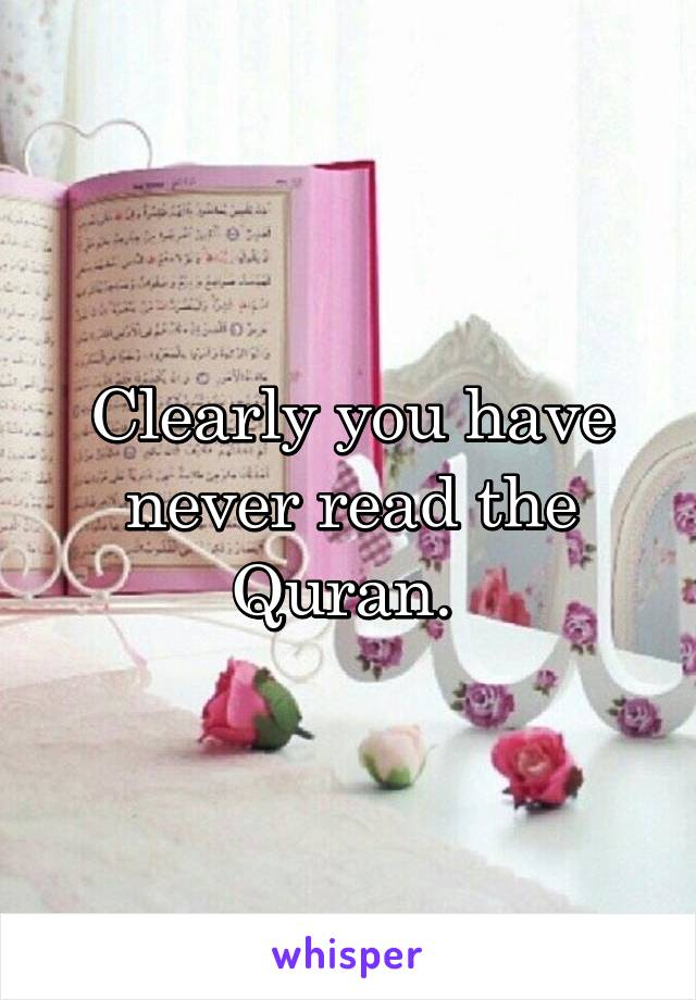 Clearly you have never read the Quran. 