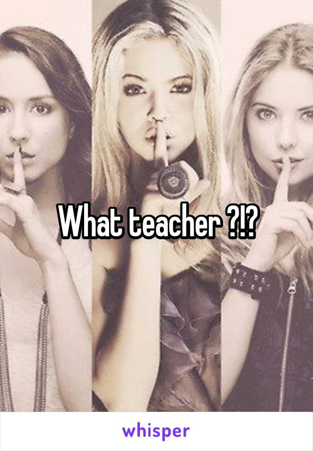 What teacher ?!?