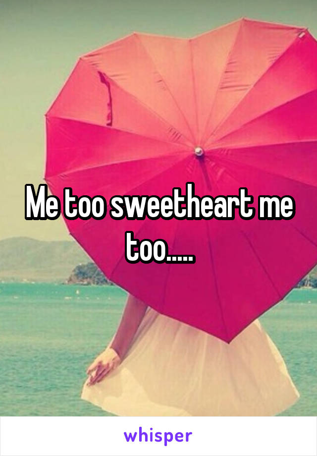 Me too sweetheart me too.....