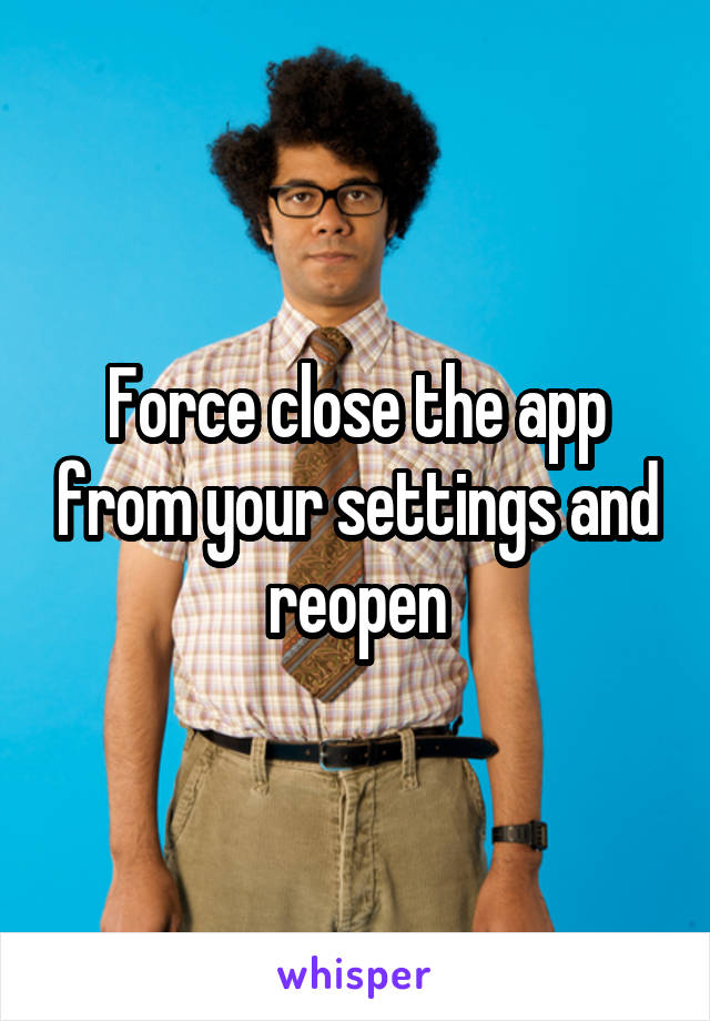 Force close the app from your settings and reopen