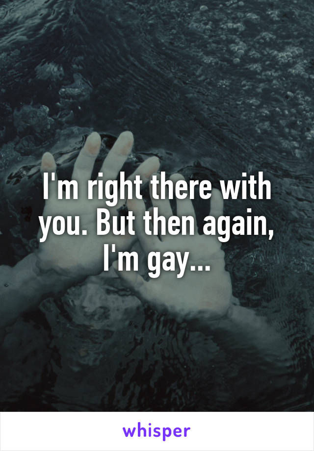 I'm right there with you. But then again, I'm gay...