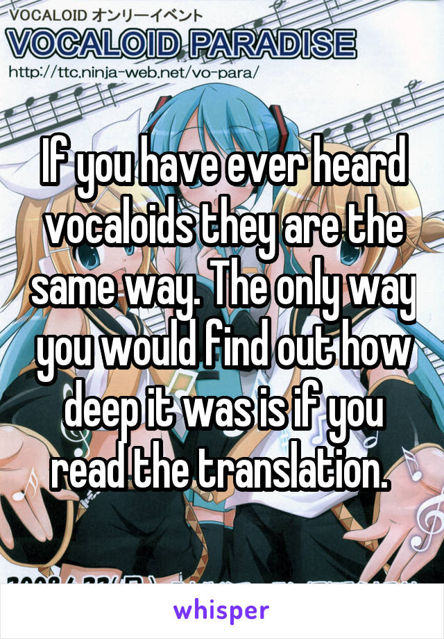 If you have ever heard vocaloids they are the same way. The only way you would find out how deep it was is if you read the translation. 