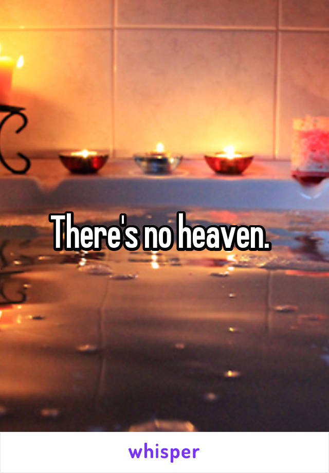 There's no heaven.  