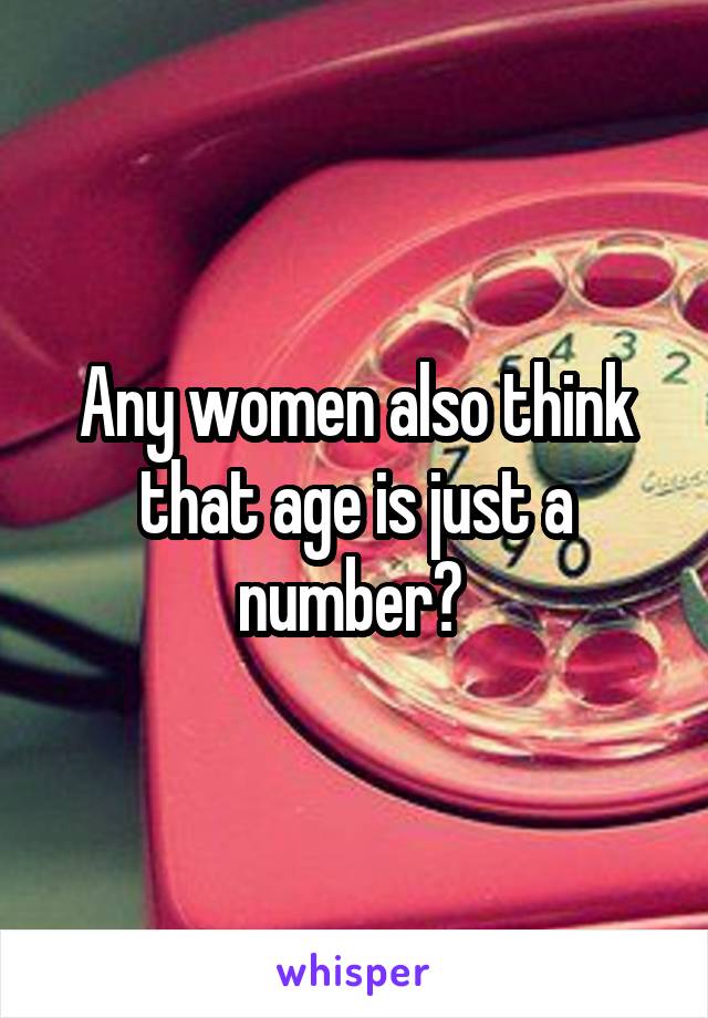 Any women also think that age is just a number? 