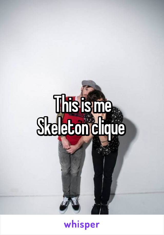 This is me
Skeleton clique 