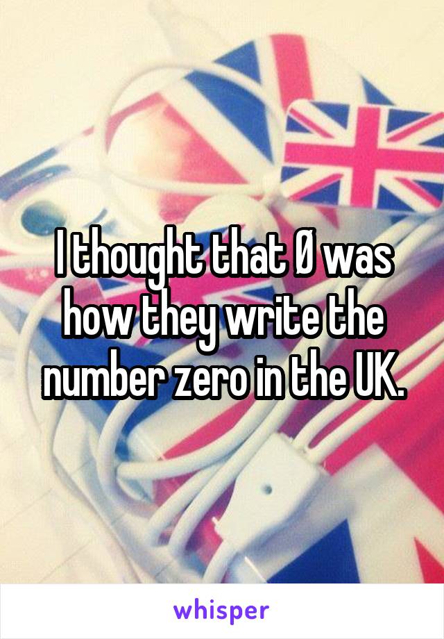 I thought that Ø was how they write the number zero in the UK.