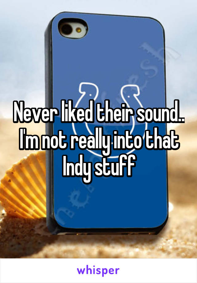 Never liked their sound.. I'm not really into that Indy stuff