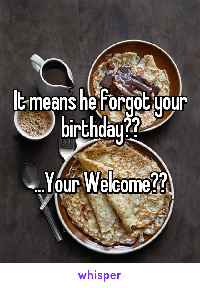 It means he forgot your birthday🎉🎂

...Your Welcome💁🏻